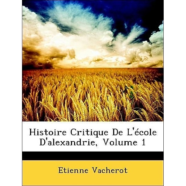 Histoire Critique de L'Ecole D'Alexandrie, Volume 1, Tienne Vacherot, Etienne Vacherot