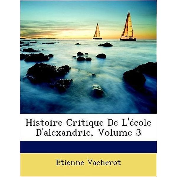 Histoire Critique de L'Ecole D'Alexandrie, Volume 3, Etienne Vacherot