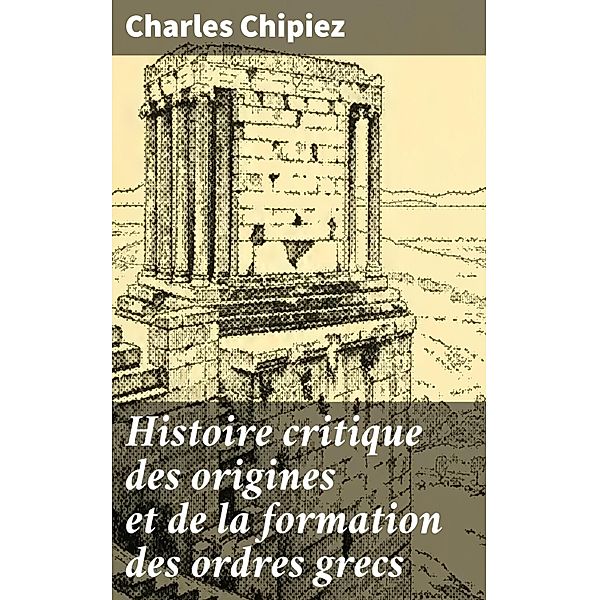 Histoire critique des origines et de la formation des ordres grecs, Charles Chipiez