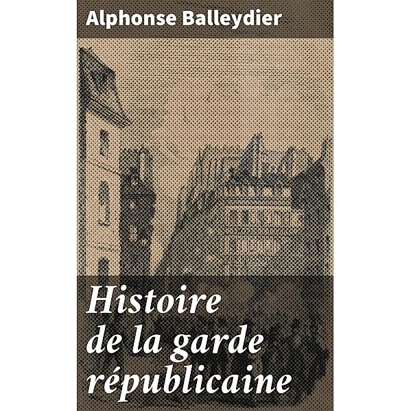 Histoire de la garde républicaine, Alphonse Balleydier