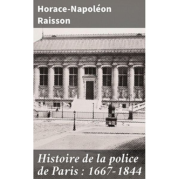 Histoire de la police de Paris : 1667-1844, Horace-Napoléon Raisson