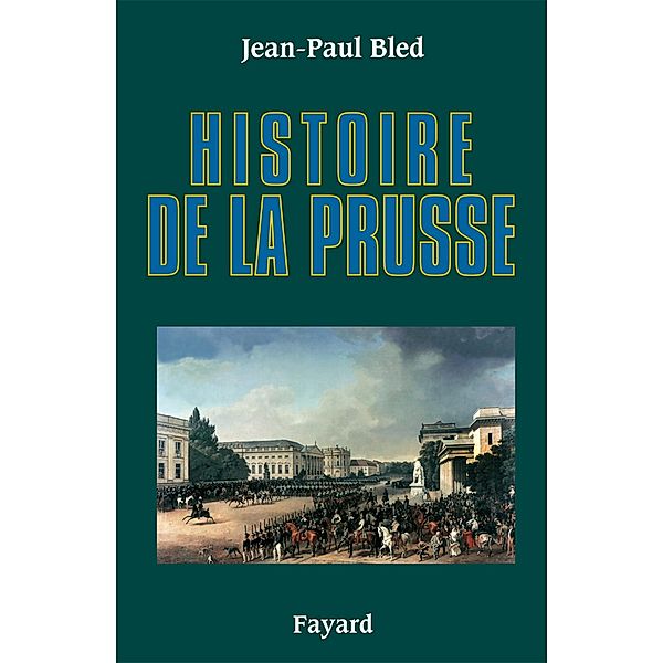 Histoire de la Prusse / Biographies Historiques, Jean-Paul Bled