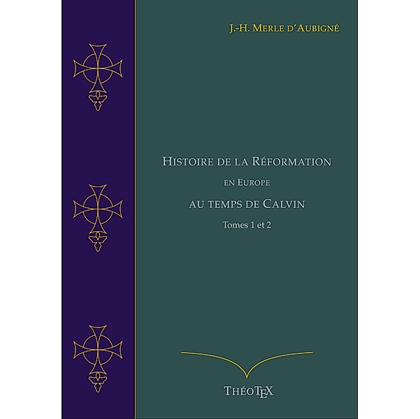 Histoire de la Réformation en Europe au Temps de Calvin, Tomes 1 et 2, Jean-Henri Merle d'Aubigné