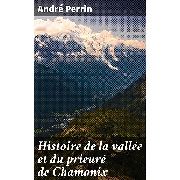 Histoire de la vallée et du prieuré de Chamonix, André Perrin