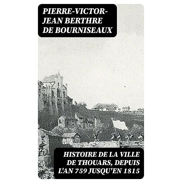 Histoire de la ville de Thouars, depuis l'an 759 jusqu'en 1815, Pierre-Victor-Jean Berthre de Bourniseaux