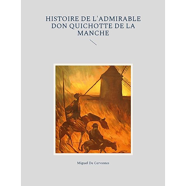 Histoire de l'admirable Don Quichotte de la Manche, Miguel De Cervantes