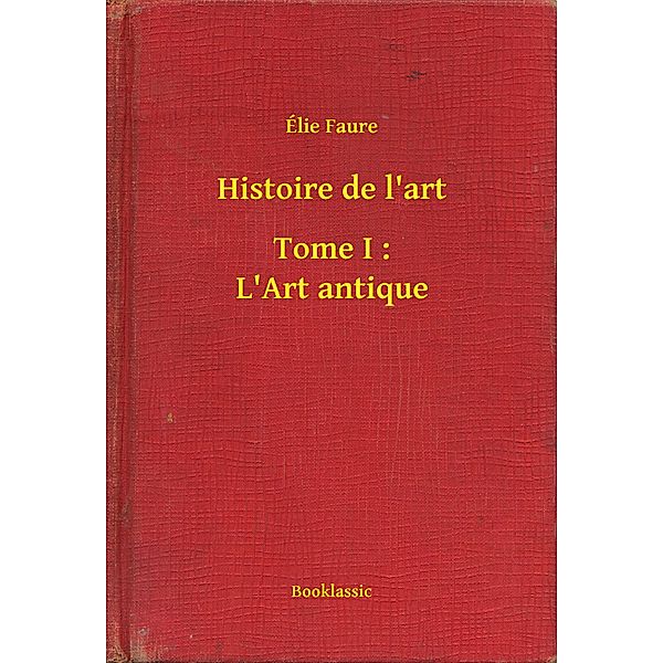 Histoire de l'art - Tome I : L'Art antique, Élie Faure