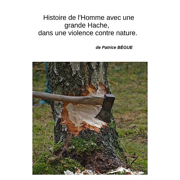 Histoire de l'Homme avec une grande Hache,  dans une violence contre nature / Librinova, Begue Patrice BEGUE