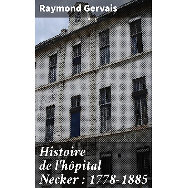 Histoire de l'hôpital Necker : 1778-1885, Raymond Gervais