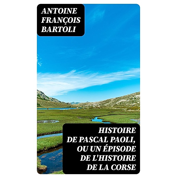Histoire de Pascal Paoli, ou Un épisode de l'histoire de la Corse, Antoine François Bartoli
