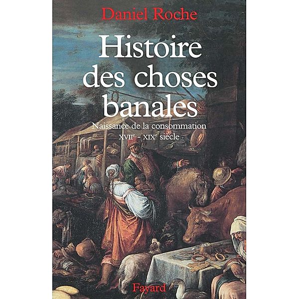 Histoire des choses banales / Nouvelles Etudes Historiques, Daniel Roche