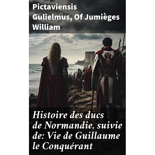 Histoire des ducs de Normandie, suivie de: Vie de Guillaume le Conquérant, Pictaviensis Gulielmus, Of Jumièges William