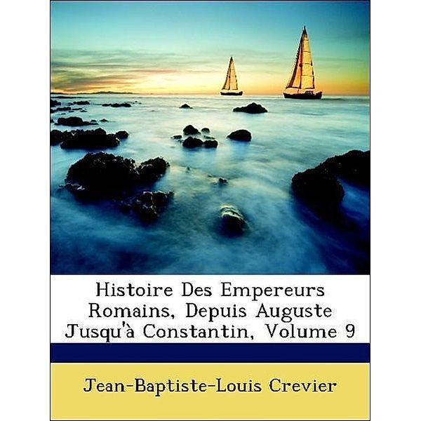 Histoire Des Empereurs Romains, Depuis Auguste Jusqu'a Constantin, Volume 9, Jean-Baptiste-Louis Crevier