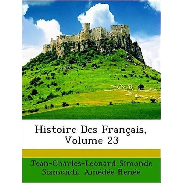 Histoire Des Francais, Volume 23, Amde Rene, Jean-Charles-Leonard Simonde Sismondi, Amedee Renee