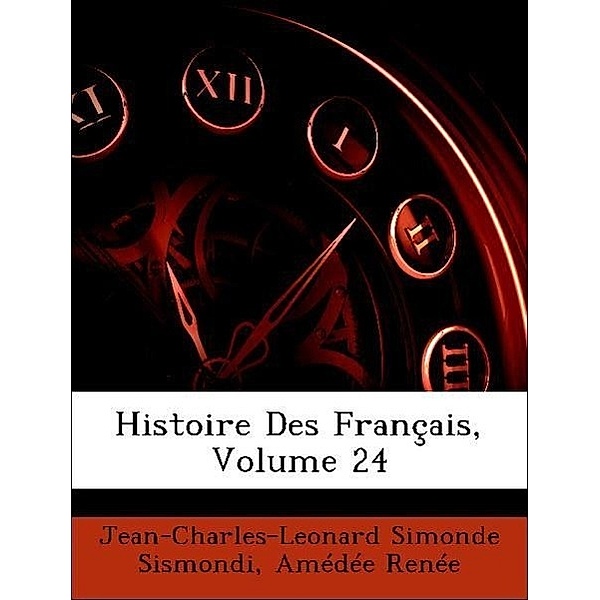 Histoire Des Francais, Volume 24, Amde Rene, Jean-Charles-Leonard Simonde Sismondi, Amedee Renee