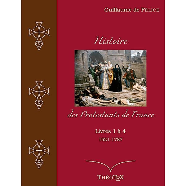 Histoire des Protestants de France, livres 1 à 4 (1521-1787), Guillaume De Félice