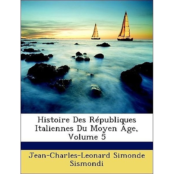 Histoire Des Republiques Italiennes Du Moyen Age, Volume 5, Jean-Charles-Leonard Simonde Sismondi