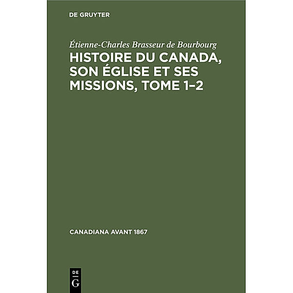 Histoire du Canada, son église et ses missions, Tome 1-2, 2 Teile, Étienne-Charles Brasseur de Bourbourg