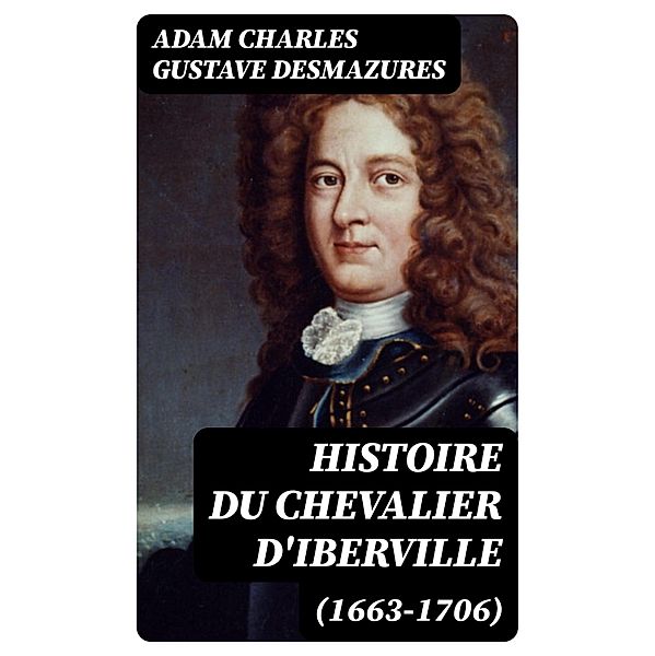 Histoire du Chevalier d'Iberville (1663-1706), Adam Charles Gustave Desmazures