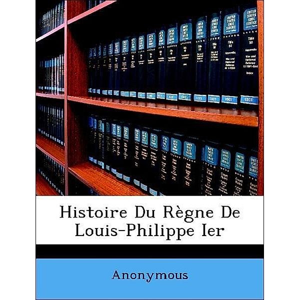 Histoire Du Regne de Louis-Philippe Ier, Anonymous