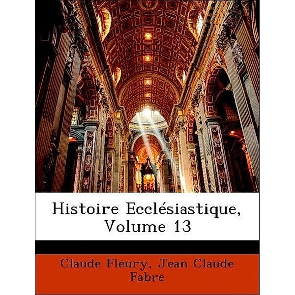 Histoire Ecclesiastique, Volume 13, Claude Fleury, Jean Claude Fabre
