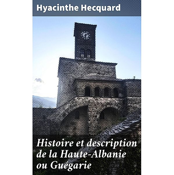Histoire et description de la Haute-Albanie ou Guégarie, Hyacinthe Hecquard