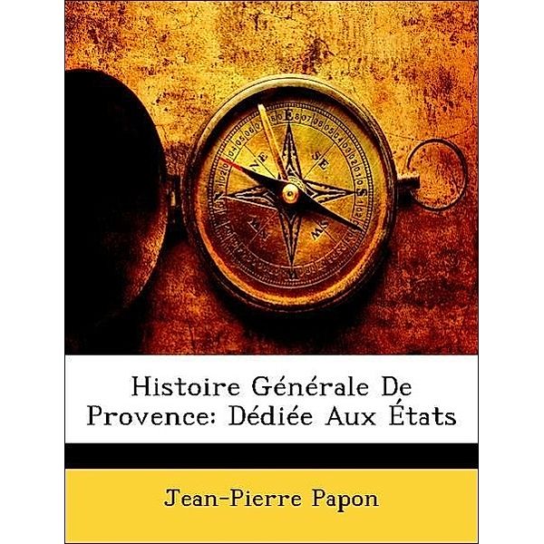 Histoire Generale de Provence: Dediee Aux Etats, Jean-Pierre Papon