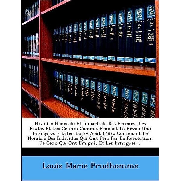 Histoire Generale Et Impartiale Des Erreurs, Des Fautes Et Des Crimes Commis Pendant La Revolution Francaise, a Dater Du 24 Aout 1787;: Contenant Le N, Louis Marie Prudhomme