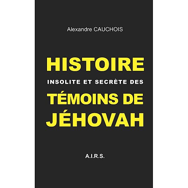 Histoire insolite et secrète des Témoins de Jéhovah, Alexandre Cauchois