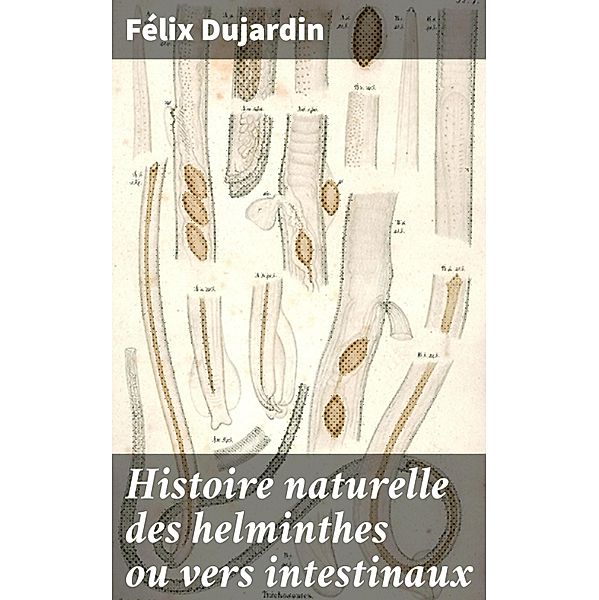 Histoire naturelle des helminthes ou vers intestinaux, Félix Dujardin