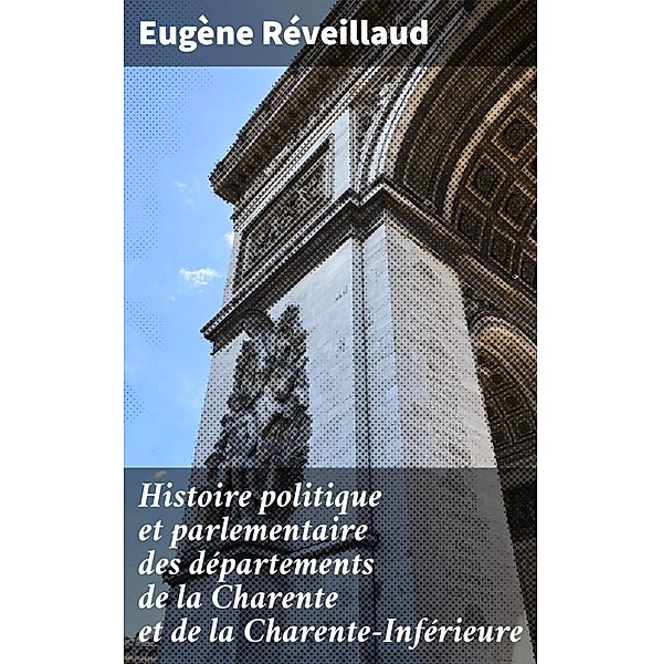 Histoire politique et parlementaire des départements de la Charente et de la Charente-Inférieure, Eugène Réveillaud