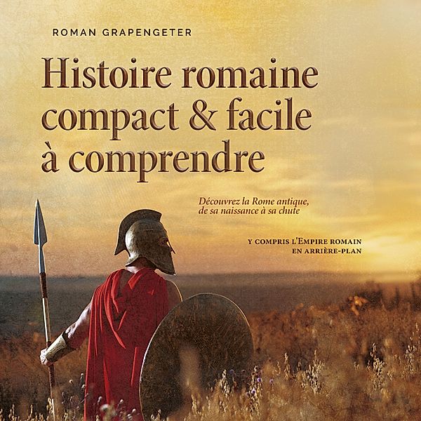 Histoire romaine compact & facile à comprendre Découvrez la Rome antique, de sa naissance à sa chute - y compris l'Empire romain en arrière-plan, Roman Grapengeter