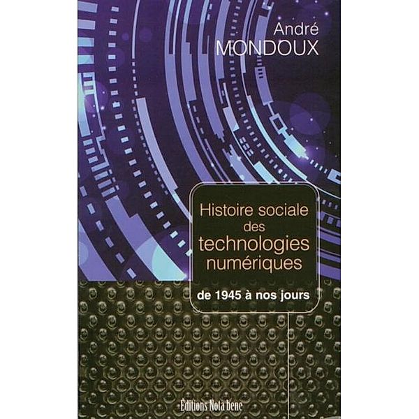 Histoire sociale des technologies numeriques. De 1945 a nos jours, Andre Mondoux