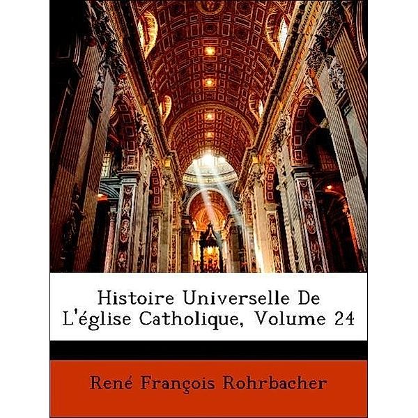 Histoire Universelle de L'Eglise Catholique, Volume 24, Ren Franois Rohrbacher, Rene Francois Rohrbacher