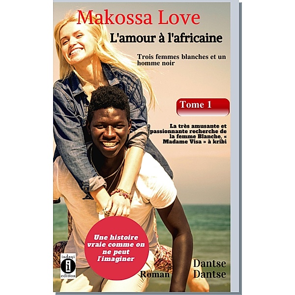 (Histoire vraie) Makossa Love - Quand l'amour pleure. Tome 1 : Trois femmes blanches et un homme noir : La très amusante et passionnante recherche de la femme blanche, « Madame Visa ». Roman, Dantse Dantse