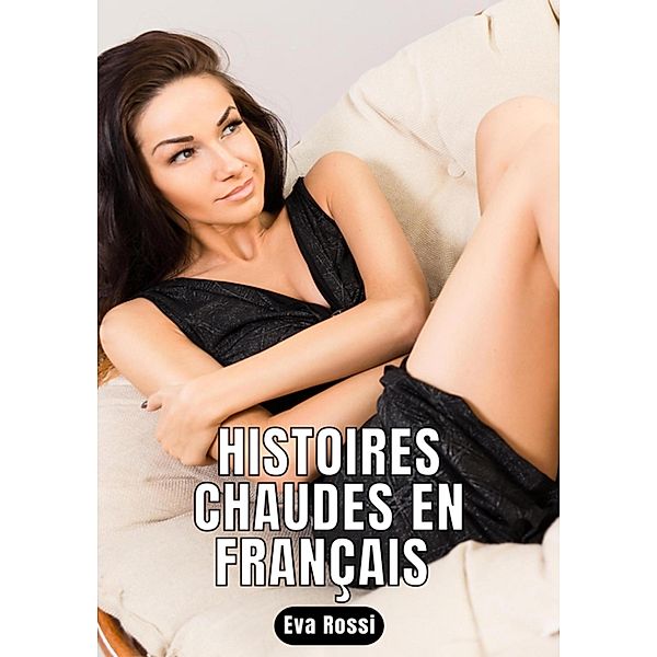 Histoires Chaudes en Français / Collection de Nouvelles Érotiques Sexy et d'Histoires de Sexe Torride pour Adultes et Couples Libertins Bd.169, Eva Rossi