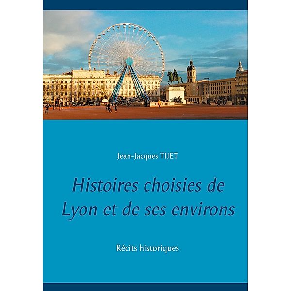 Histoires choisies de Lyon et de ses environs, Jean-Jacques Tijet