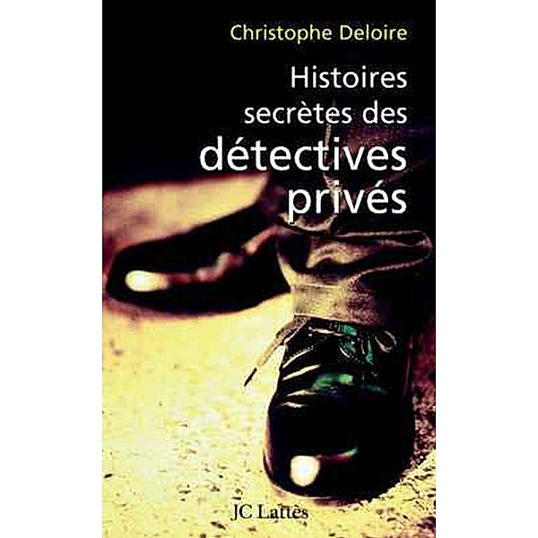 Histoires secrètes des détectives privés / Essais et documents, Christophe Deloire