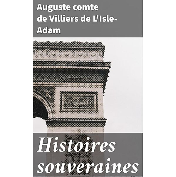 Histoires souveraines, Auguste Villiers de L'Isle-Adam