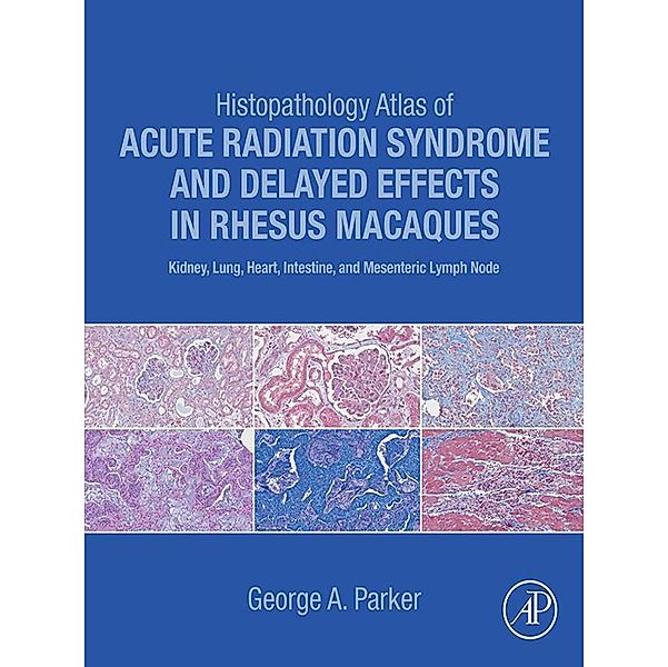 Histopathology Atlas of Acute Radiation Syndrome and Delayed Effects in Rhesus Macaques, George Parker