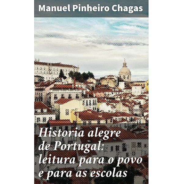 Historia alegre de Portugal: leitura para o povo e para as escolas, Manuel Pinheiro Chagas