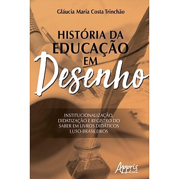 História da Educação em Desenho: Institucionalização, Didatização e Registro do saber em Livros Didáticos Luso-Brasileiros, Gláucia Maria Costa Trinchão