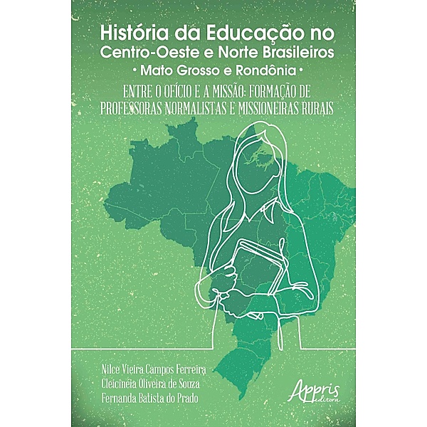 História da Educação no Centro-Oeste e Norte Brasileiros:, Nilce Vieira Campos Ferreira, Cleicinéia Oliveira de Souza, Fernanda Batista do Prado