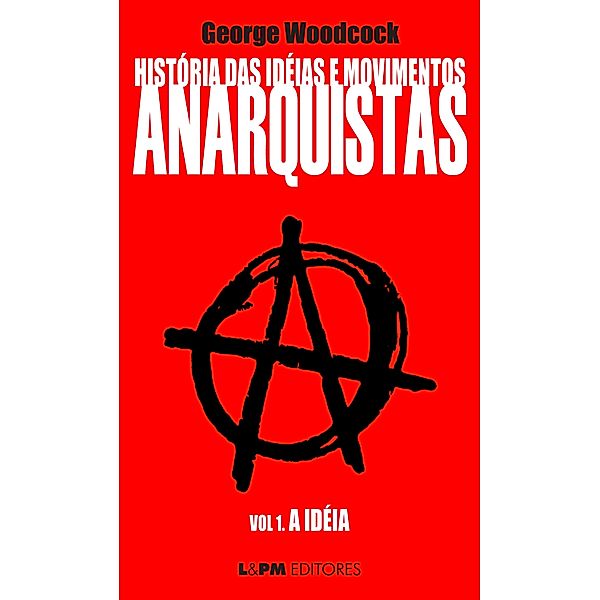 História das idéias e movimentos Anarquistas: A Idéia (Volume 1) / Anarquistas Bd.1, George Woodcock