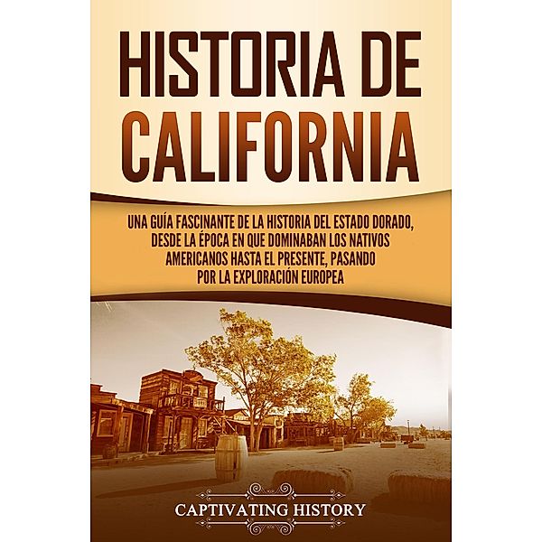 Historia de California: Una guía fascinante de la historia del Estado Dorado, desde la época en que dominaban los nativos americanos hasta el presente, pasando por la exploración europea, Captivating History