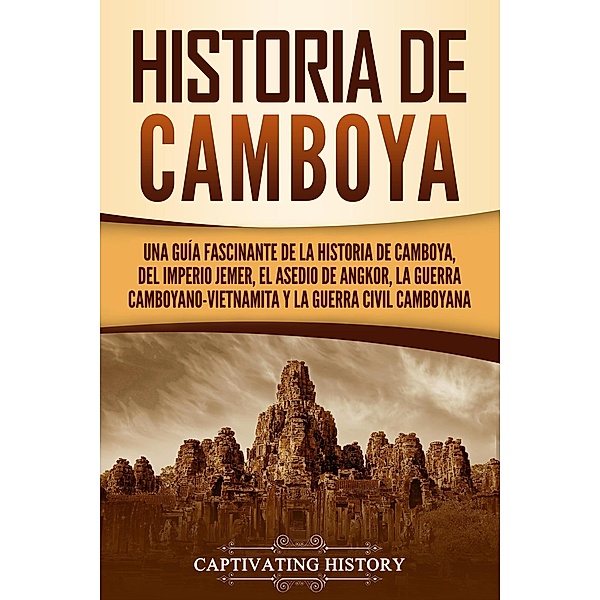 Historia de Camboya: Una guía fascinante de la historia de Camboya, del Imperio jemer, el asedio de Angkor, la guerra camboyano-vietnamita y la guerra civil camboyana, Captivating History