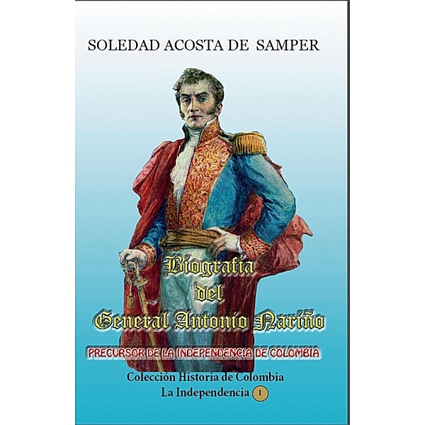 Historia de Colombia-La Independencia: Biografía del General Antonio Nariño (Historia de Colombia-La Independencia, #1), Soledad Acosta De Samper