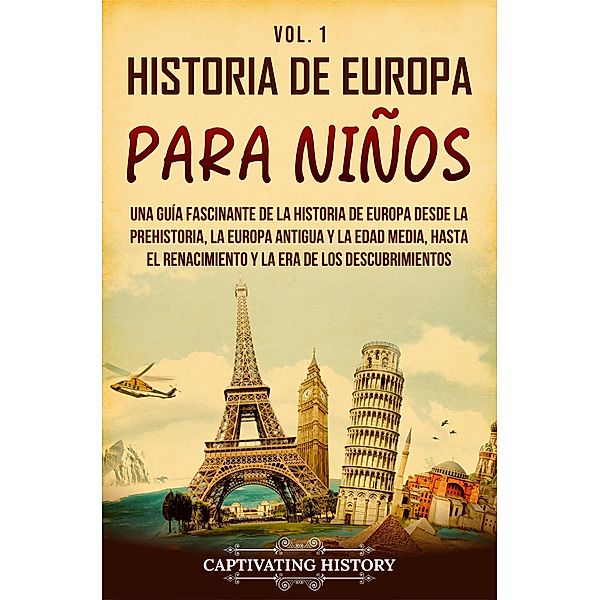 Historia de Europa para niños Vol. 1: Una guía fascinante de la historia de Europa desde la prehistoria, la Europa Antigua y la Edad Media, hasta el Renacimiento y la Era de los Descubrimientos, Captivating History