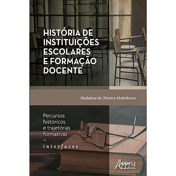 História de Instituições Escolares e Formação Docente: Percursos Históricos e Trajetórias Formativas - Interfaces, Madalena de Oliveira Molochenco