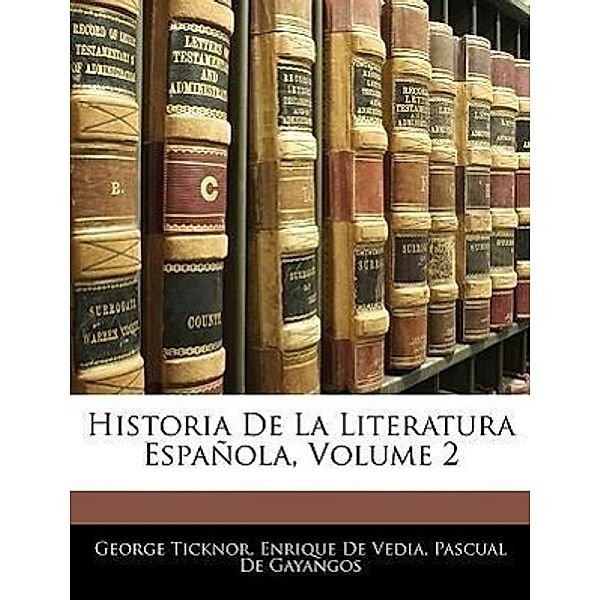 Historia de La Literatura Espanola, Volume 2, George Ticknor, Enrique De Vedia, Pascual De Gayangos